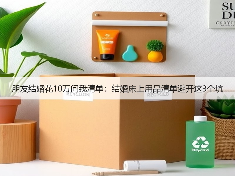 朋友结婚花10万问我清单：结婚床上用品清单避开这3个坑