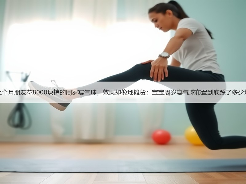 上个月朋友花8000块搞的周岁宴气球，效果却像地摊货：宝宝周岁宴气球布置到底踩了多少坑